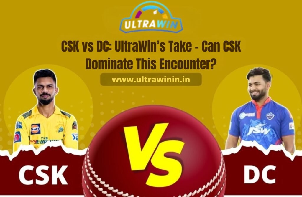 CSK vs DC: UltraWin’s Take – Can CSK Dominate This Encounter?